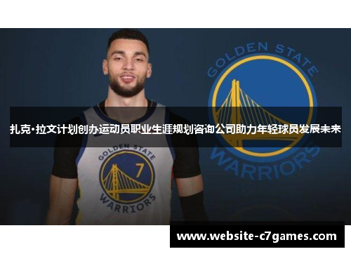 扎克·拉文计划创办运动员职业生涯规划咨询公司助力年轻球员发展未来