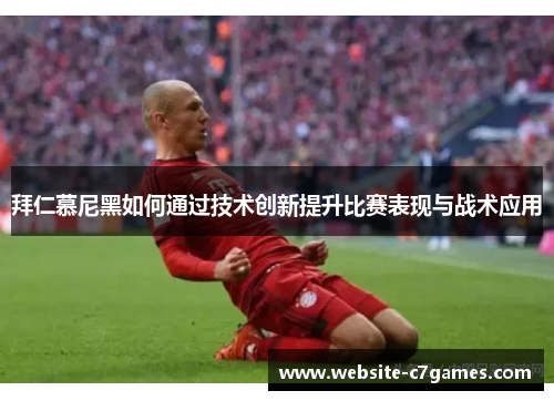 拜仁慕尼黑如何通过技术创新提升比赛表现与战术应用