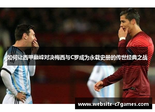 如何让西甲巅峰对决梅西与C罗成为永载史册的传世经典之战
