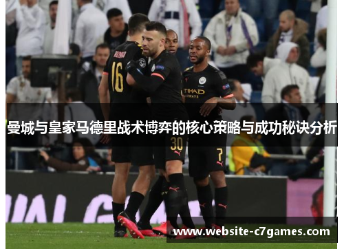 曼城与皇家马德里战术博弈的核心策略与成功秘诀分析
