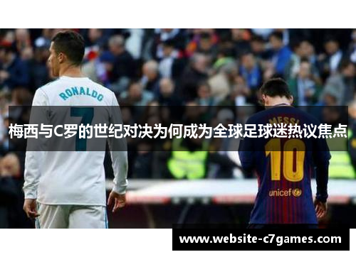 梅西与C罗的世纪对决为何成为全球足球迷热议焦点