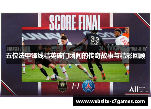 五位法甲锋线精英破门瞬间的传奇故事与精彩回顾