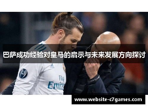 巴萨成功经验对皇马的启示与未来发展方向探讨