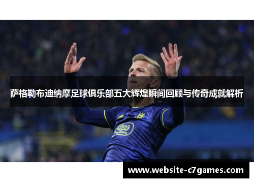 萨格勒布迪纳摩足球俱乐部五大辉煌瞬间回顾与传奇成就解析