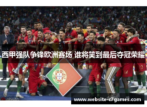 西甲强队争锋欧洲赛场 谁将笑到最后夺冠荣耀