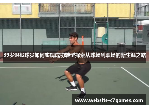 39岁退役球员如何实现成功转型探索从球场到职场的新生涯之路