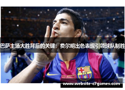 巴萨主场大胜背后的关键：费尔明出色表现引领球队制胜