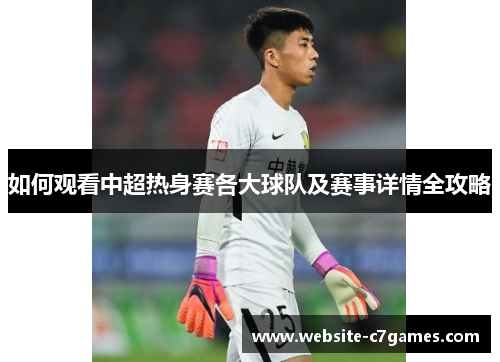 如何观看中超热身赛各大球队及赛事详情全攻略