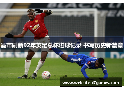曼市刷新92年英足总杯进球记录 书写历史新篇章