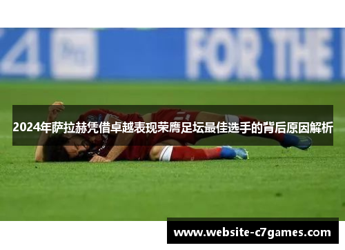 2024年萨拉赫凭借卓越表现荣膺足坛最佳选手的背后原因解析