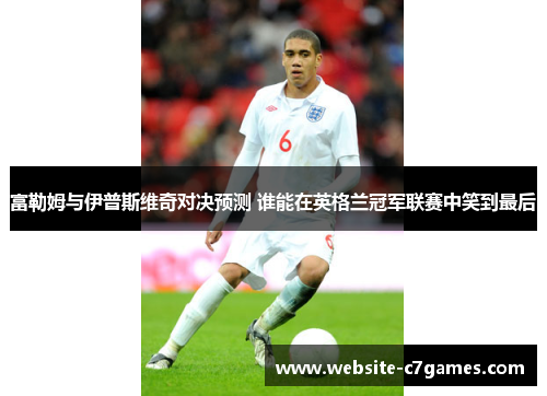 富勒姆与伊普斯维奇对决预测 谁能在英格兰冠军联赛中笑到最后