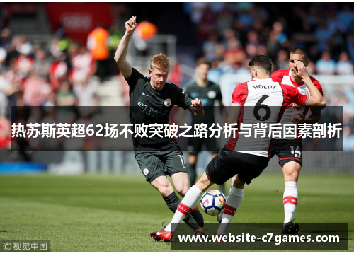 热苏斯英超62场不败突破之路分析与背后因素剖析