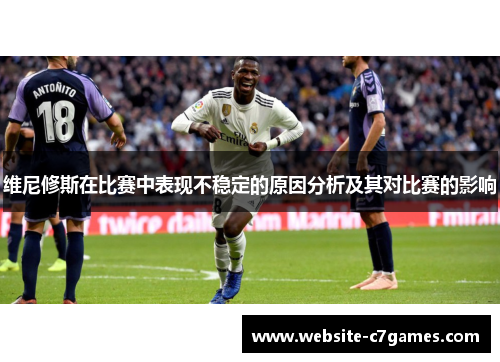 维尼修斯在比赛中表现不稳定的原因分析及其对比赛的影响