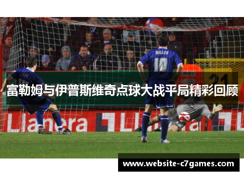 富勒姆与伊普斯维奇点球大战平局精彩回顾