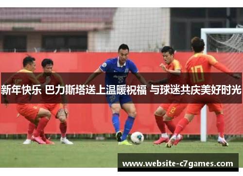 新年快乐 巴力斯塔送上温暖祝福 与球迷共庆美好时光