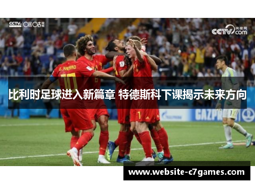 比利时足球进入新篇章 特德斯科下课揭示未来方向