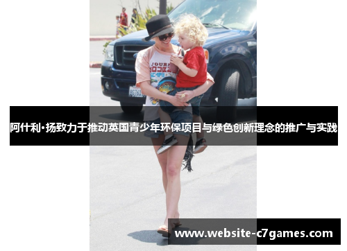 阿什利·扬致力于推动英国青少年环保项目与绿色创新理念的推广与实践