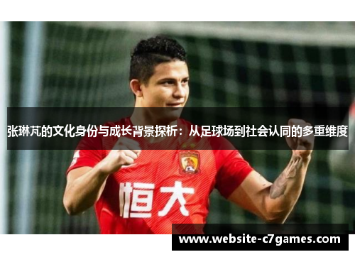 张琳芃的文化身份与成长背景探析：从足球场到社会认同的多重维度