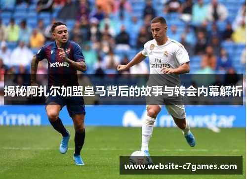 揭秘阿扎尔加盟皇马背后的故事与转会内幕解析