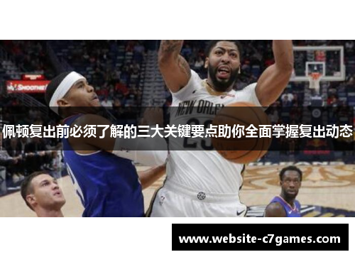 佩顿复出前必须了解的三大关键要点助你全面掌握复出动态