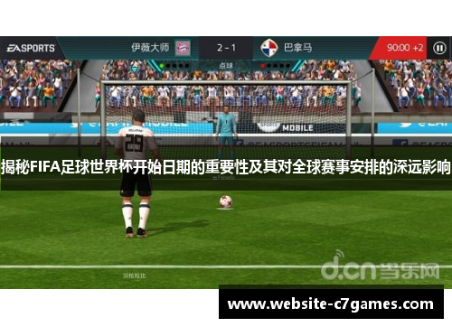 揭秘FIFA足球世界杯开始日期的重要性及其对全球赛事安排的深远影响