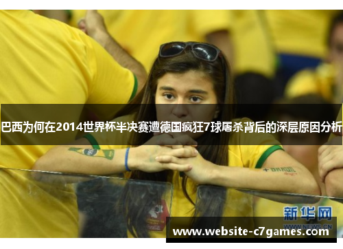 巴西为何在2014世界杯半决赛遭德国疯狂7球屠杀背后的深层原因分析