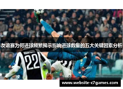 友谊赛为何进球频繁揭示影响进球数量的五大关键因素分析