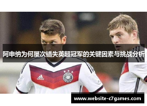 阿申纳为何屡次错失英超冠军的关键因素与挑战分析