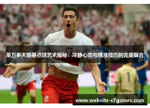 莱万多夫斯基点球艺术揭秘：冷静心态与精准技巧的完美融合