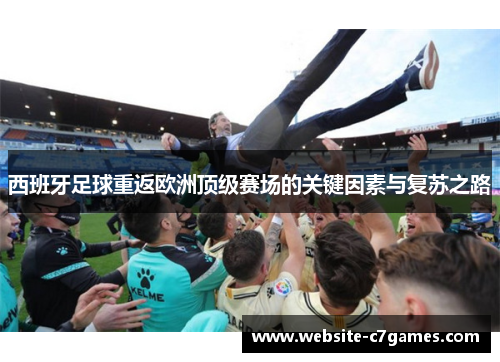西班牙足球重返欧洲顶级赛场的关键因素与复苏之路