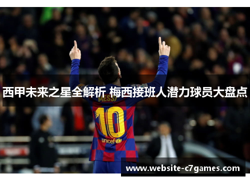 西甲未来之星全解析 梅西接班人潜力球员大盘点 西甲未来之星全解析 梅西接班人潜力球员大盘点