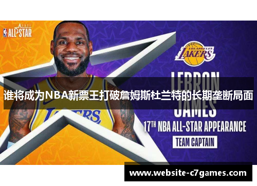 谁将成为NBA新票王打破詹姆斯杜兰特的长期垄断局面 谁将成为NBA新票王打破詹姆斯杜兰特的长期垄断局面