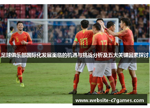 足球俱乐部国际化发展面临的机遇与挑战分析及五大关键因素探讨 足球俱乐部国际化发展面临的机遇与挑战分析及五大关键因素探讨