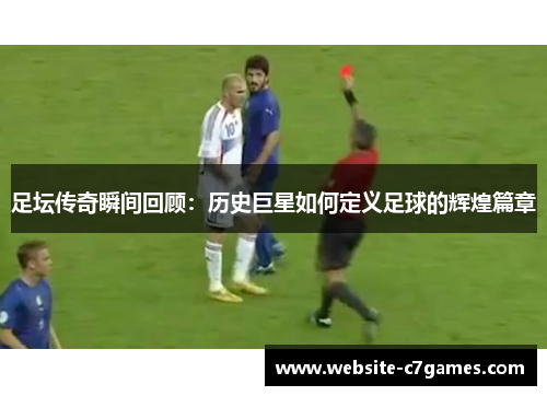 足坛传奇瞬间回顾:历史巨星如何定义足球的辉煌篇章 足坛传奇瞬间回顾:历史巨星如何定义足球的辉煌篇章
