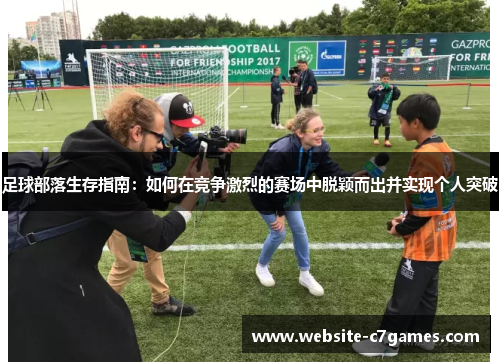 足球部落生存指南:如何在竞争激烈的赛场中脱颖而出并实现个人突破 足球部落生存指南:如何在竞争激烈的赛场中脱颖而出并实现个人突破