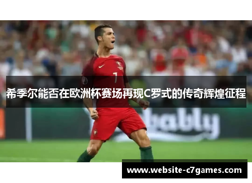 希季尔能否在欧洲杯赛场再现C罗式的传奇辉煌征程 希季尔能否在欧洲杯赛场再现C罗式的传奇辉煌征程