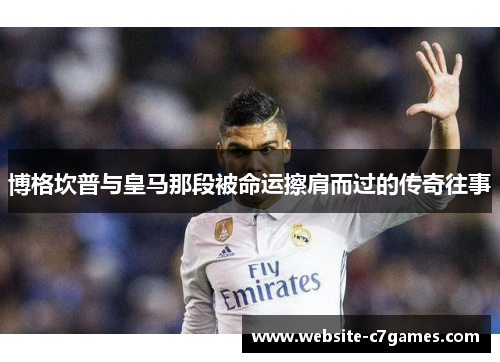 博格坎普与皇马那段被命运擦肩而过的传奇往事 博格坎普与皇马那段被命运擦肩而过的传奇往事