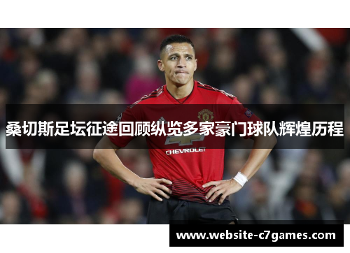 桑切斯足坛征途回顾纵览多家豪门球队辉煌历程 桑切斯足坛征途回顾纵览多家豪门球队辉煌历程