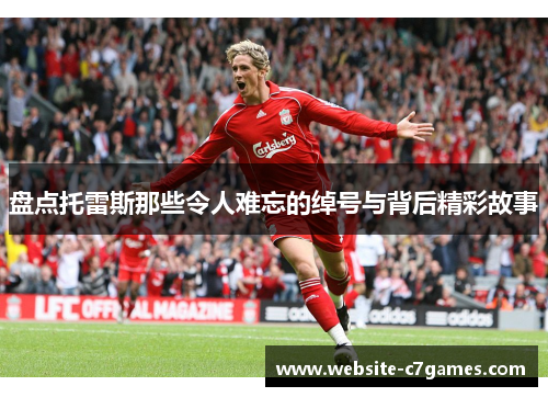 盘点托雷斯那些令人难忘的绰号与背后精彩故事