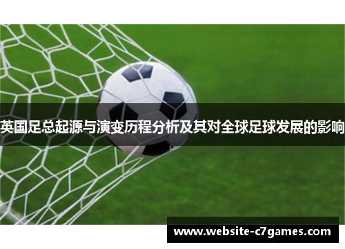 英国足总起源与演变历程分析及其对全球足球发展的影响
