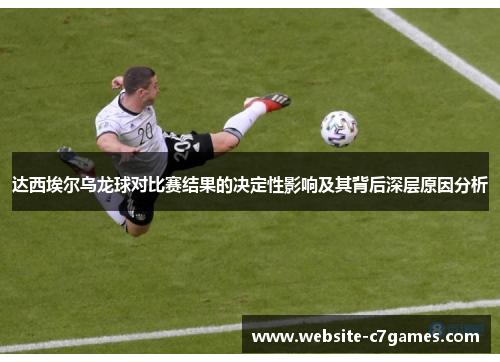 达西埃尔乌龙球对比赛结果的决定性影响及其背后深层原因分析