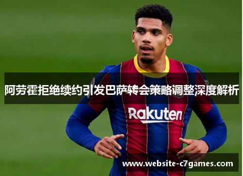 阿劳霍拒绝续约引发巴萨转会策略调整深度解析 阿劳霍拒绝续约引发巴萨转会策略调整深度解析