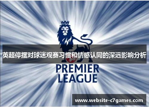 英超停摆对球迷观赛习惯和情感认同的深远影响分析 英超停摆对球迷观赛习惯和情感认同的深远影响分析