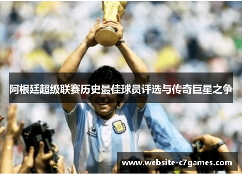 阿根廷超级联赛历史最佳球员评选与传奇巨星之争 阿根廷超级联赛历史最佳球员评选与传奇巨星之争