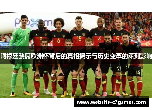 阿根廷缺席欧洲杯背后的真相揭示与历史变革的深刻影响 阿根廷缺席欧洲杯背后的真相揭示与历史变革的深刻影响