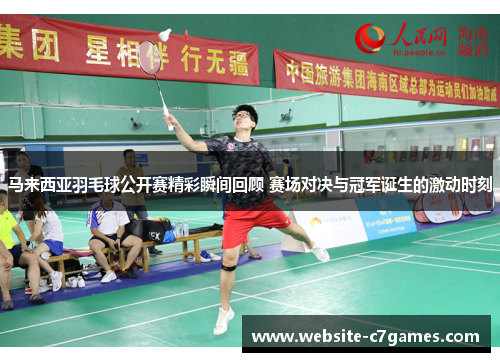 马来西亚羽毛球公开赛精彩瞬间回顾 赛场对决与冠军诞生的激动时刻