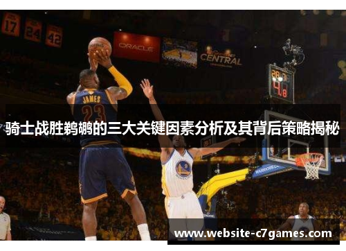 骑士战胜鹈鹕的三大关键因素分析及其背后策略揭秘