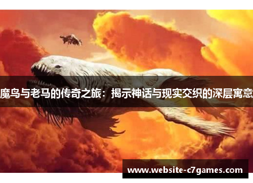 魔鸟与老马的传奇之旅：揭示神话与现实交织的深层寓意
