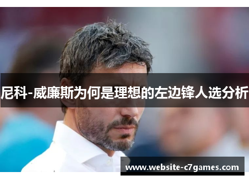 尼科-威廉斯为何是理想的左边锋人选分析