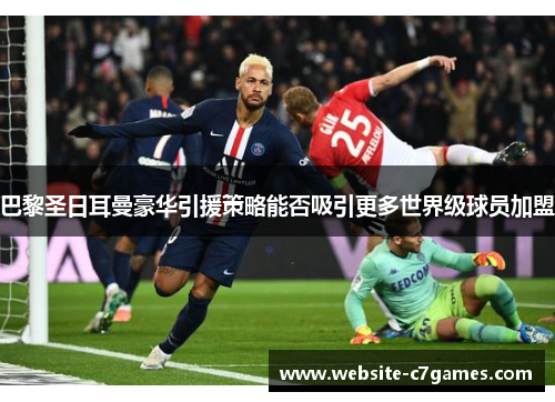 巴黎圣日耳曼豪华引援策略能否吸引更多世界级球员加盟